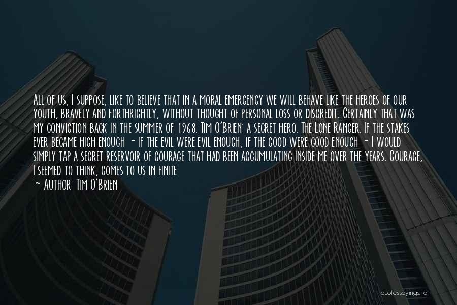 Tim O'Brien Quotes: All Of Us, I Suppose, Like To Believe That In A Moral Emergency We Will Behave Like The Heroes Of