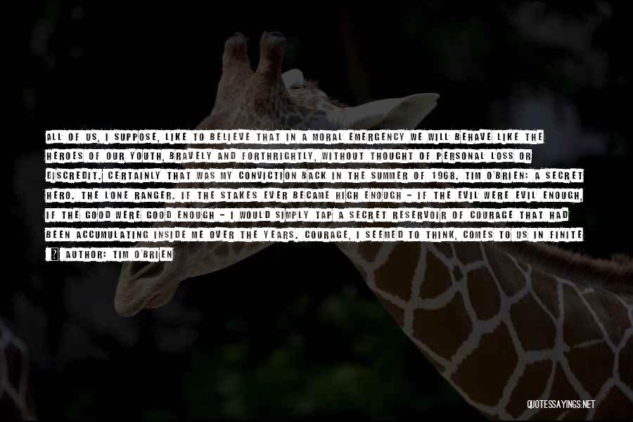 Tim O'Brien Quotes: All Of Us, I Suppose, Like To Believe That In A Moral Emergency We Will Behave Like The Heroes Of