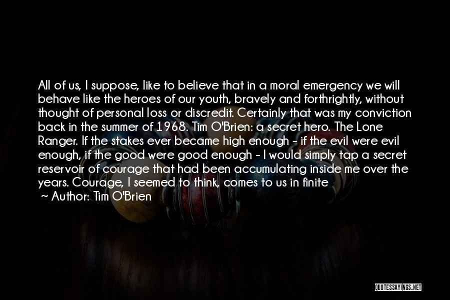 Tim O'Brien Quotes: All Of Us, I Suppose, Like To Believe That In A Moral Emergency We Will Behave Like The Heroes Of