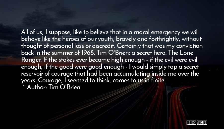 Tim O'Brien Quotes: All Of Us, I Suppose, Like To Believe That In A Moral Emergency We Will Behave Like The Heroes Of