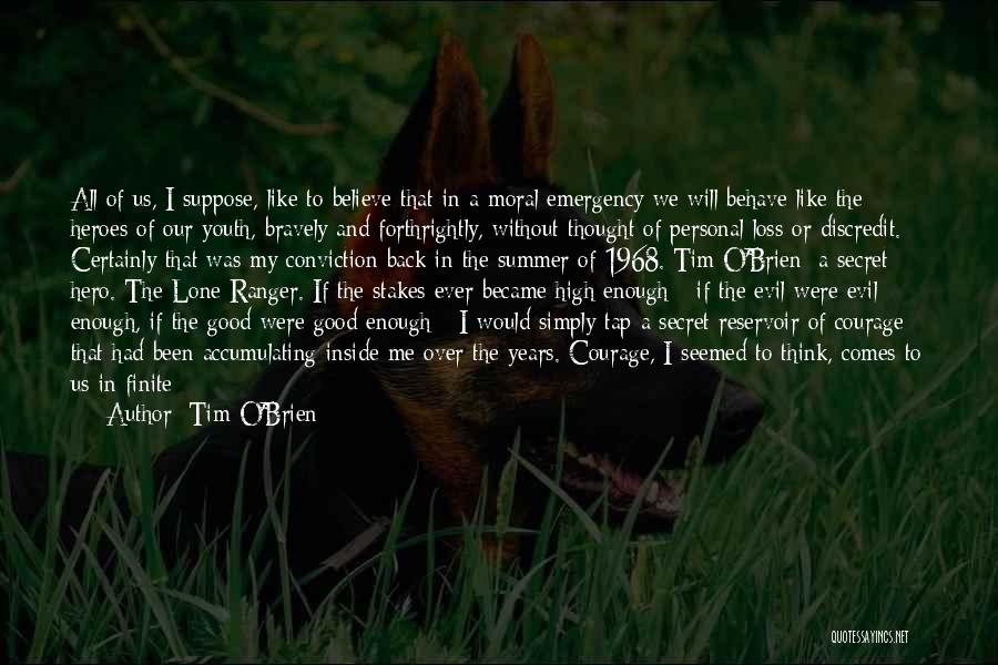 Tim O'Brien Quotes: All Of Us, I Suppose, Like To Believe That In A Moral Emergency We Will Behave Like The Heroes Of