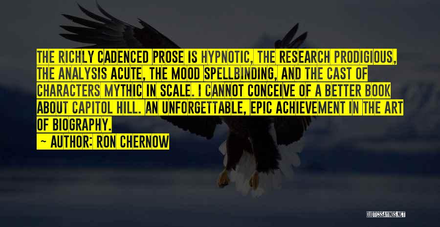 Ron Chernow Quotes: The Richly Cadenced Prose Is Hypnotic, The Research Prodigious, The Analysis Acute, The Mood Spellbinding, And The Cast Of Characters