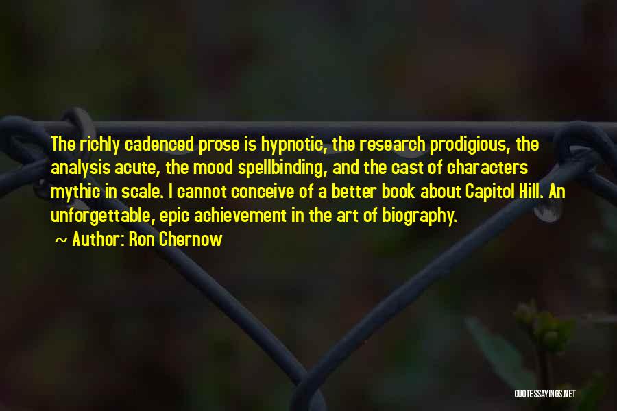 Ron Chernow Quotes: The Richly Cadenced Prose Is Hypnotic, The Research Prodigious, The Analysis Acute, The Mood Spellbinding, And The Cast Of Characters