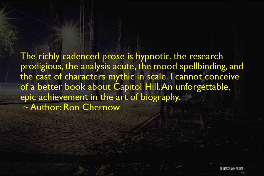 Ron Chernow Quotes: The Richly Cadenced Prose Is Hypnotic, The Research Prodigious, The Analysis Acute, The Mood Spellbinding, And The Cast Of Characters