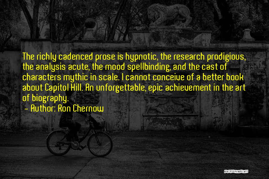 Ron Chernow Quotes: The Richly Cadenced Prose Is Hypnotic, The Research Prodigious, The Analysis Acute, The Mood Spellbinding, And The Cast Of Characters