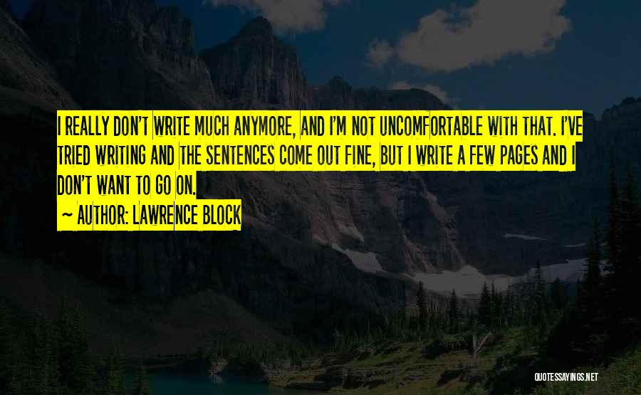 Lawrence Block Quotes: I Really Don't Write Much Anymore, And I'm Not Uncomfortable With That. I've Tried Writing And The Sentences Come Out