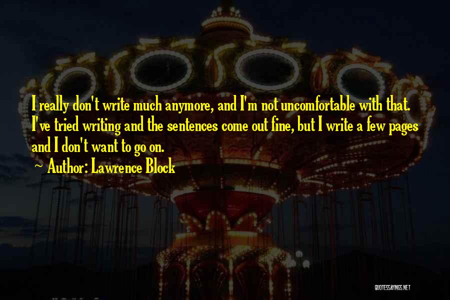 Lawrence Block Quotes: I Really Don't Write Much Anymore, And I'm Not Uncomfortable With That. I've Tried Writing And The Sentences Come Out