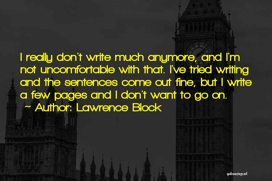 Lawrence Block Quotes: I Really Don't Write Much Anymore, And I'm Not Uncomfortable With That. I've Tried Writing And The Sentences Come Out