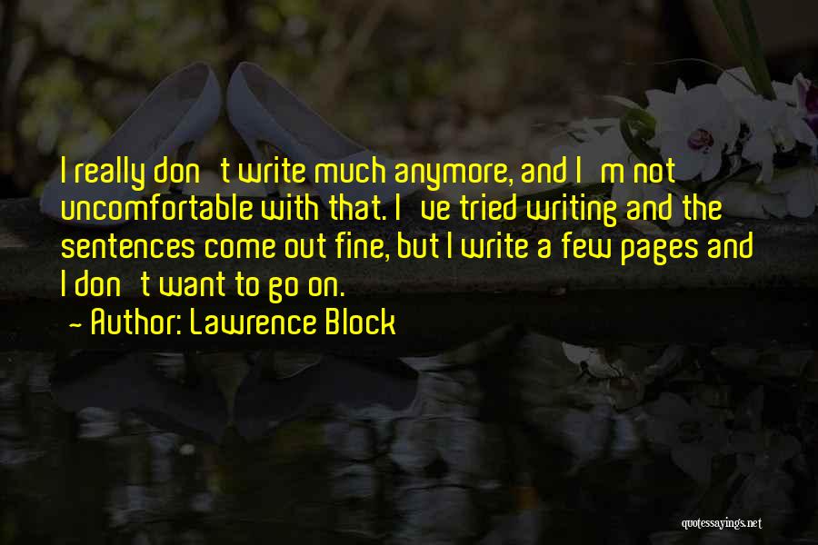 Lawrence Block Quotes: I Really Don't Write Much Anymore, And I'm Not Uncomfortable With That. I've Tried Writing And The Sentences Come Out