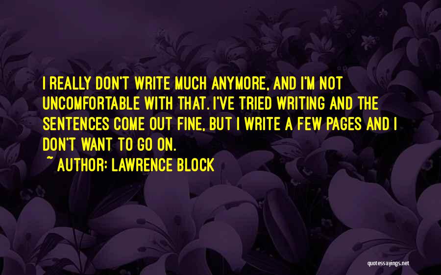 Lawrence Block Quotes: I Really Don't Write Much Anymore, And I'm Not Uncomfortable With That. I've Tried Writing And The Sentences Come Out