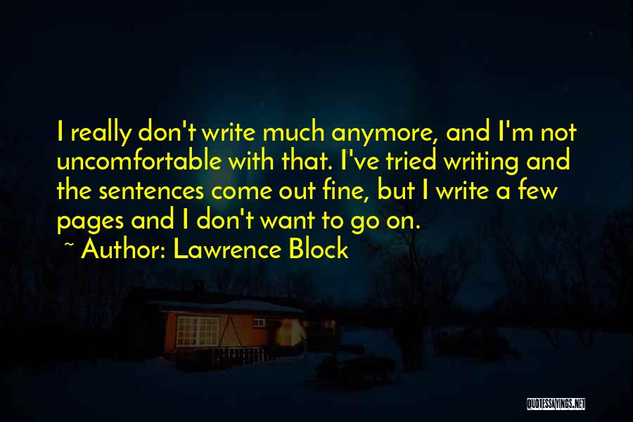 Lawrence Block Quotes: I Really Don't Write Much Anymore, And I'm Not Uncomfortable With That. I've Tried Writing And The Sentences Come Out