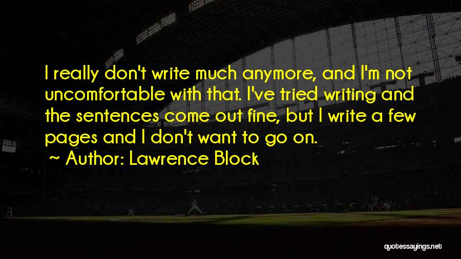 Lawrence Block Quotes: I Really Don't Write Much Anymore, And I'm Not Uncomfortable With That. I've Tried Writing And The Sentences Come Out