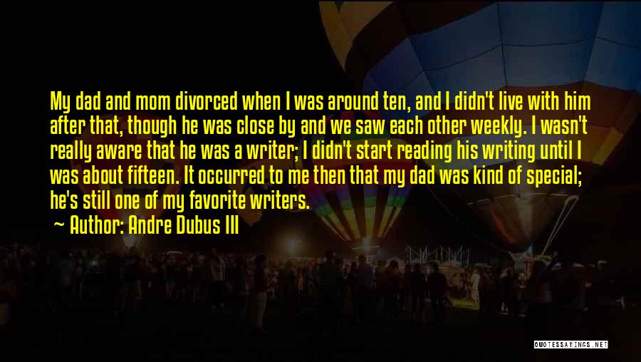 Andre Dubus III Quotes: My Dad And Mom Divorced When I Was Around Ten, And I Didn't Live With Him After That, Though He