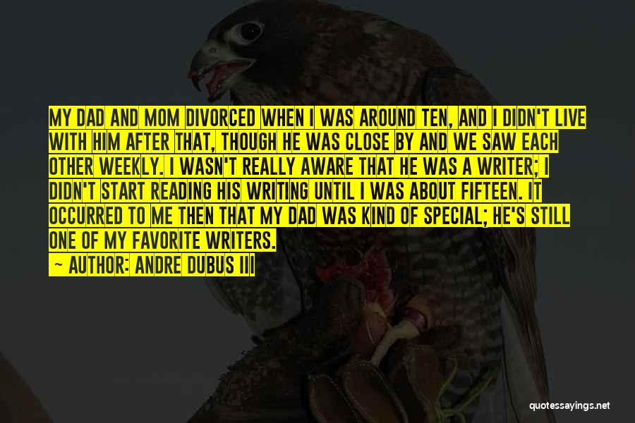 Andre Dubus III Quotes: My Dad And Mom Divorced When I Was Around Ten, And I Didn't Live With Him After That, Though He