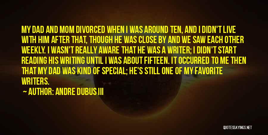 Andre Dubus III Quotes: My Dad And Mom Divorced When I Was Around Ten, And I Didn't Live With Him After That, Though He