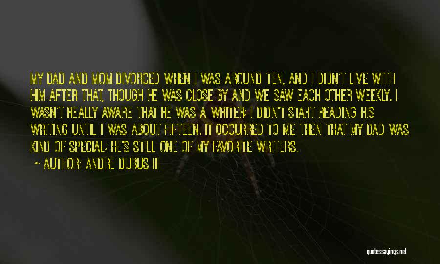 Andre Dubus III Quotes: My Dad And Mom Divorced When I Was Around Ten, And I Didn't Live With Him After That, Though He