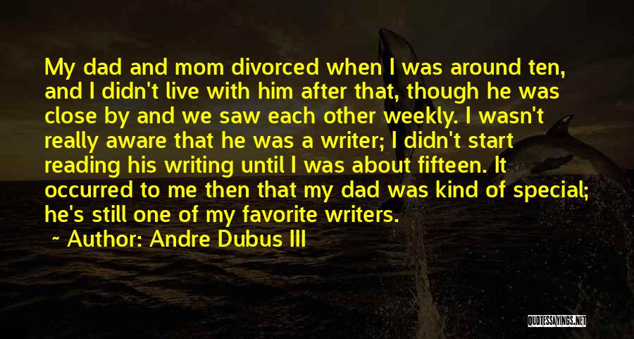 Andre Dubus III Quotes: My Dad And Mom Divorced When I Was Around Ten, And I Didn't Live With Him After That, Though He