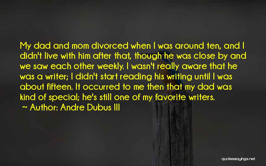 Andre Dubus III Quotes: My Dad And Mom Divorced When I Was Around Ten, And I Didn't Live With Him After That, Though He