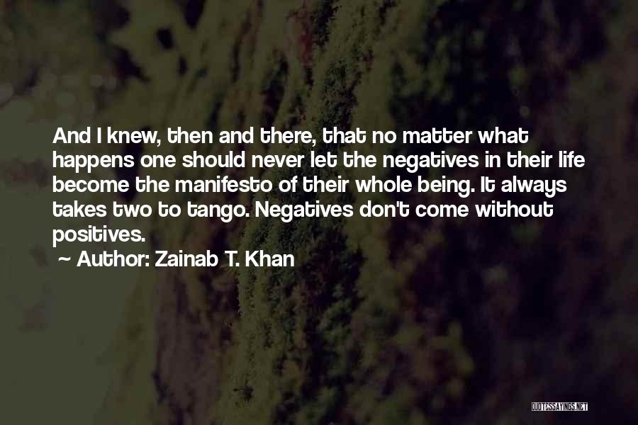 Zainab T. Khan Quotes: And I Knew, Then And There, That No Matter What Happens One Should Never Let The Negatives In Their Life