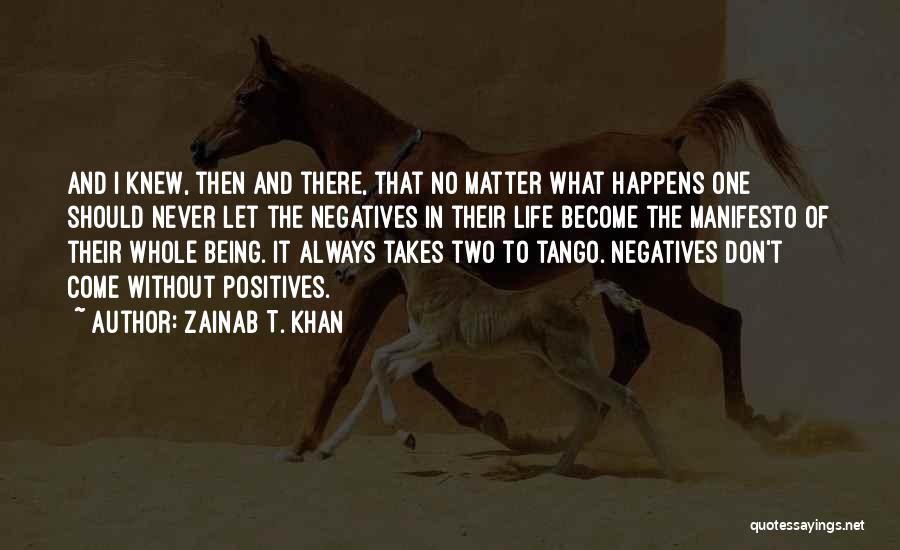 Zainab T. Khan Quotes: And I Knew, Then And There, That No Matter What Happens One Should Never Let The Negatives In Their Life