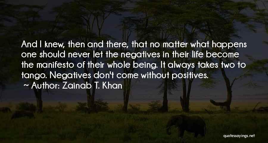 Zainab T. Khan Quotes: And I Knew, Then And There, That No Matter What Happens One Should Never Let The Negatives In Their Life