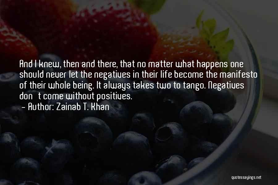 Zainab T. Khan Quotes: And I Knew, Then And There, That No Matter What Happens One Should Never Let The Negatives In Their Life