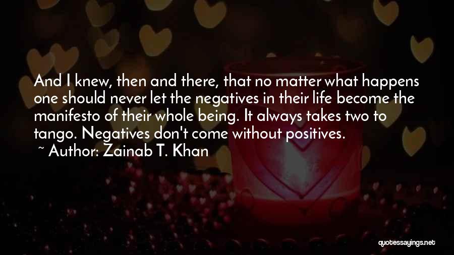 Zainab T. Khan Quotes: And I Knew, Then And There, That No Matter What Happens One Should Never Let The Negatives In Their Life