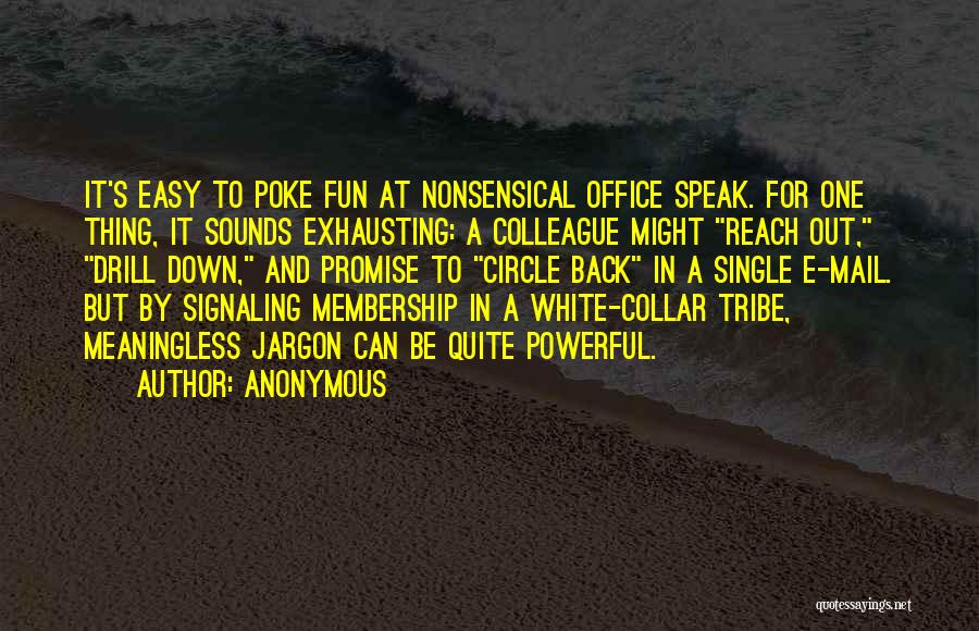 Anonymous Quotes: It's Easy To Poke Fun At Nonsensical Office Speak. For One Thing, It Sounds Exhausting: A Colleague Might Reach Out,