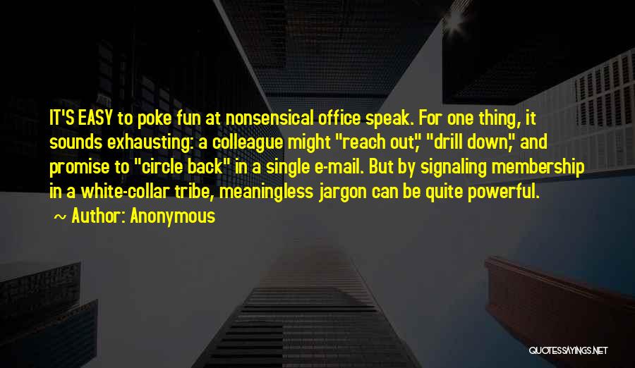 Anonymous Quotes: It's Easy To Poke Fun At Nonsensical Office Speak. For One Thing, It Sounds Exhausting: A Colleague Might Reach Out,