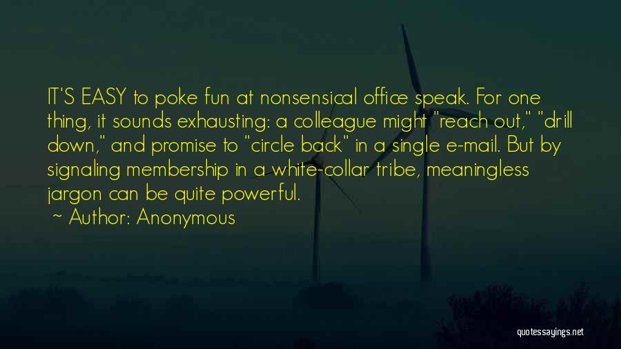 Anonymous Quotes: It's Easy To Poke Fun At Nonsensical Office Speak. For One Thing, It Sounds Exhausting: A Colleague Might Reach Out,