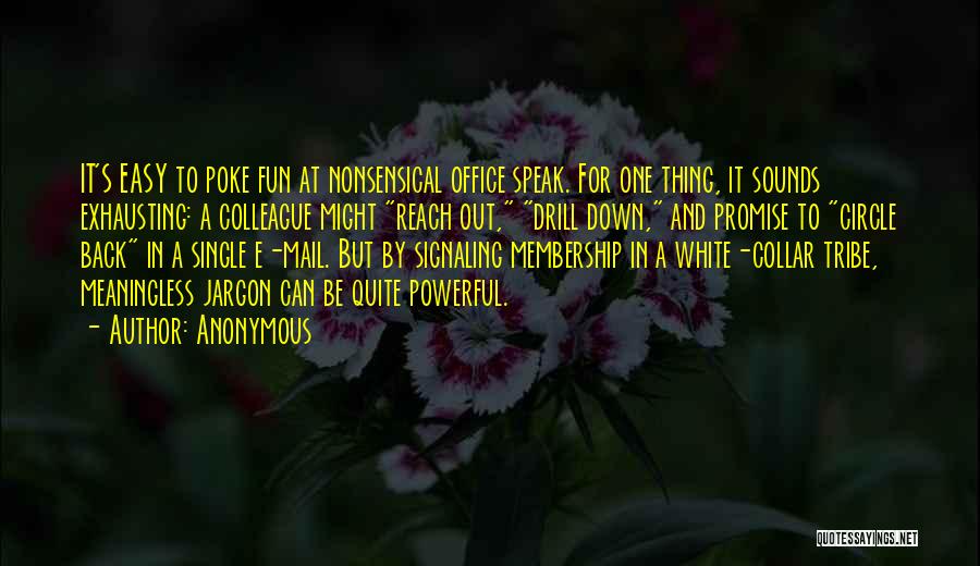 Anonymous Quotes: It's Easy To Poke Fun At Nonsensical Office Speak. For One Thing, It Sounds Exhausting: A Colleague Might Reach Out,
