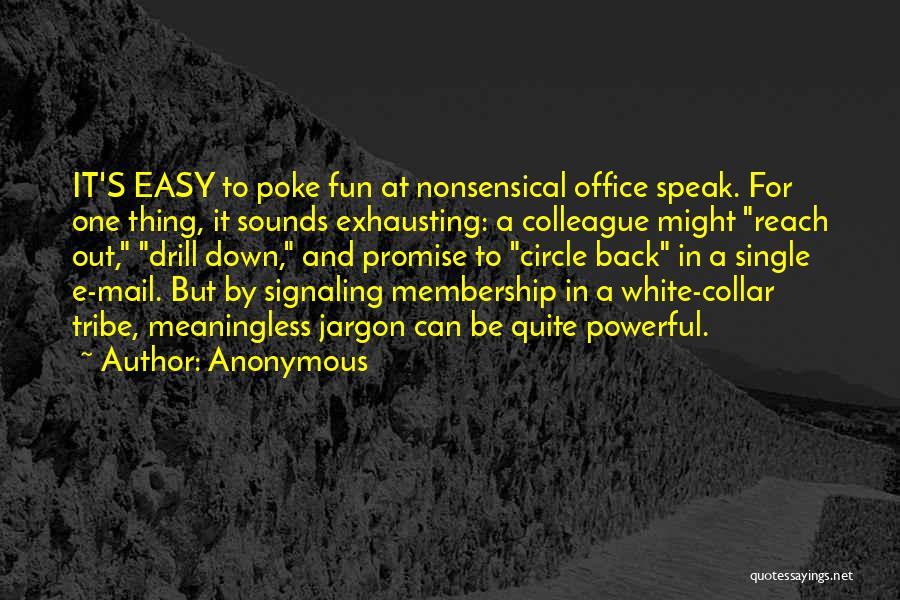 Anonymous Quotes: It's Easy To Poke Fun At Nonsensical Office Speak. For One Thing, It Sounds Exhausting: A Colleague Might Reach Out,