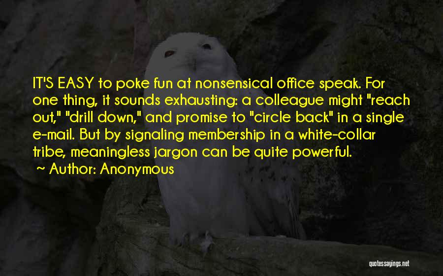 Anonymous Quotes: It's Easy To Poke Fun At Nonsensical Office Speak. For One Thing, It Sounds Exhausting: A Colleague Might Reach Out,