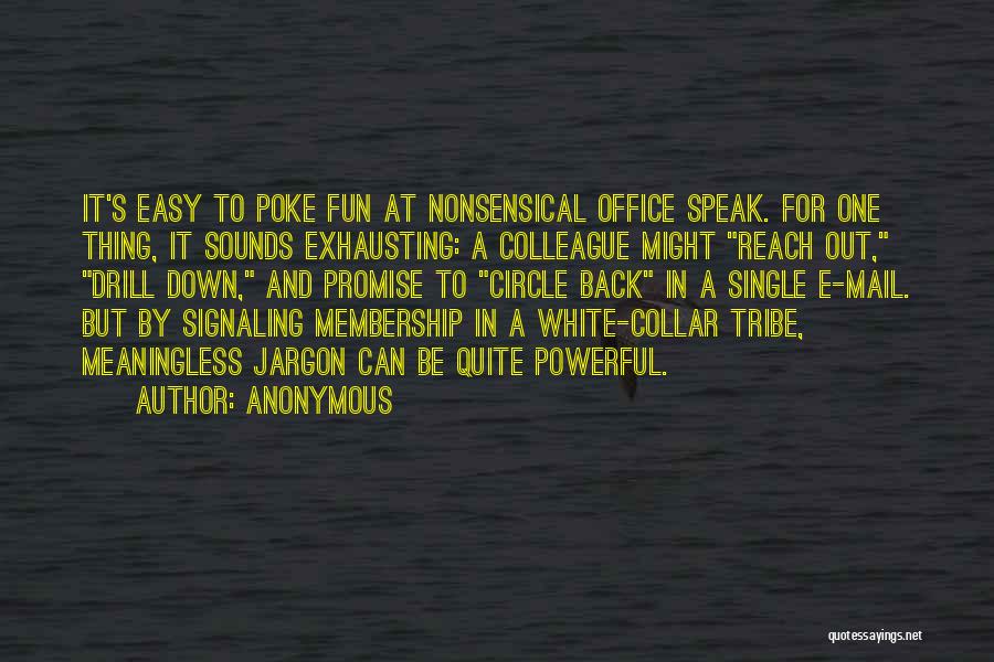 Anonymous Quotes: It's Easy To Poke Fun At Nonsensical Office Speak. For One Thing, It Sounds Exhausting: A Colleague Might Reach Out,