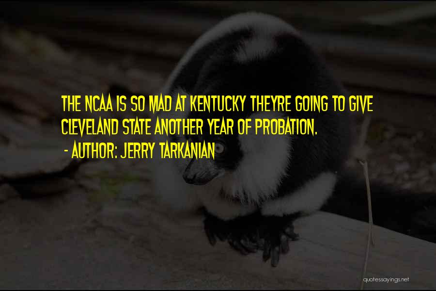 Jerry Tarkanian Quotes: The Ncaa Is So Mad At Kentucky Theyre Going To Give Cleveland State Another Year Of Probation.