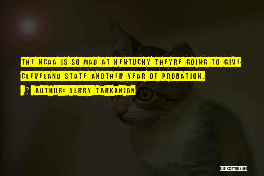 Jerry Tarkanian Quotes: The Ncaa Is So Mad At Kentucky Theyre Going To Give Cleveland State Another Year Of Probation.