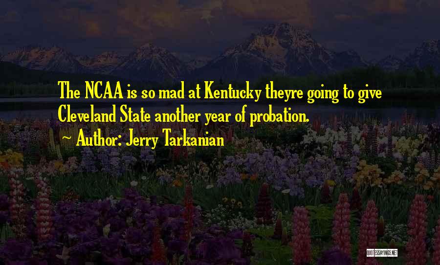 Jerry Tarkanian Quotes: The Ncaa Is So Mad At Kentucky Theyre Going To Give Cleveland State Another Year Of Probation.