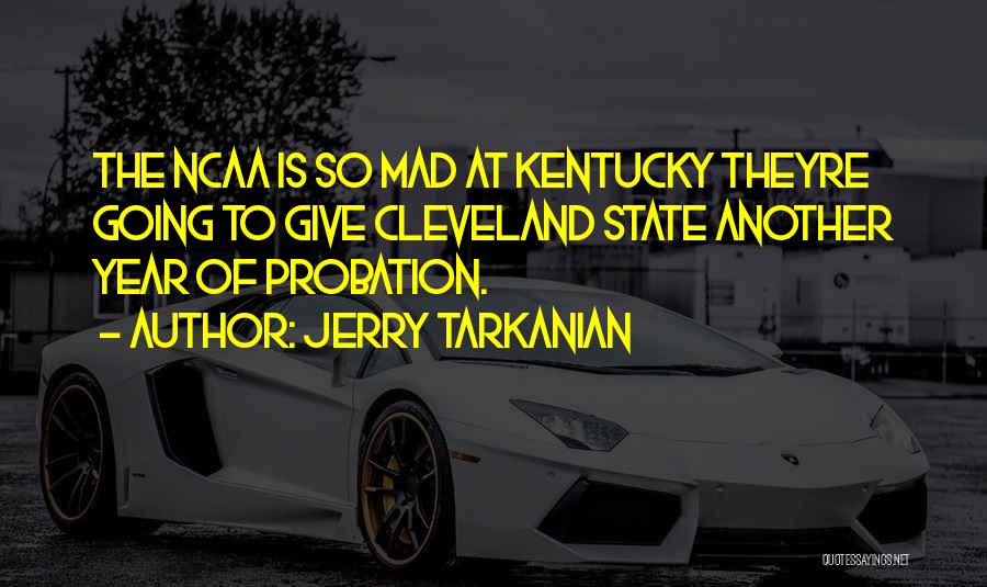 Jerry Tarkanian Quotes: The Ncaa Is So Mad At Kentucky Theyre Going To Give Cleveland State Another Year Of Probation.