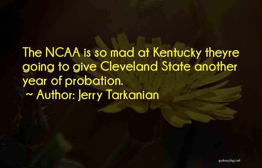 Jerry Tarkanian Quotes: The Ncaa Is So Mad At Kentucky Theyre Going To Give Cleveland State Another Year Of Probation.