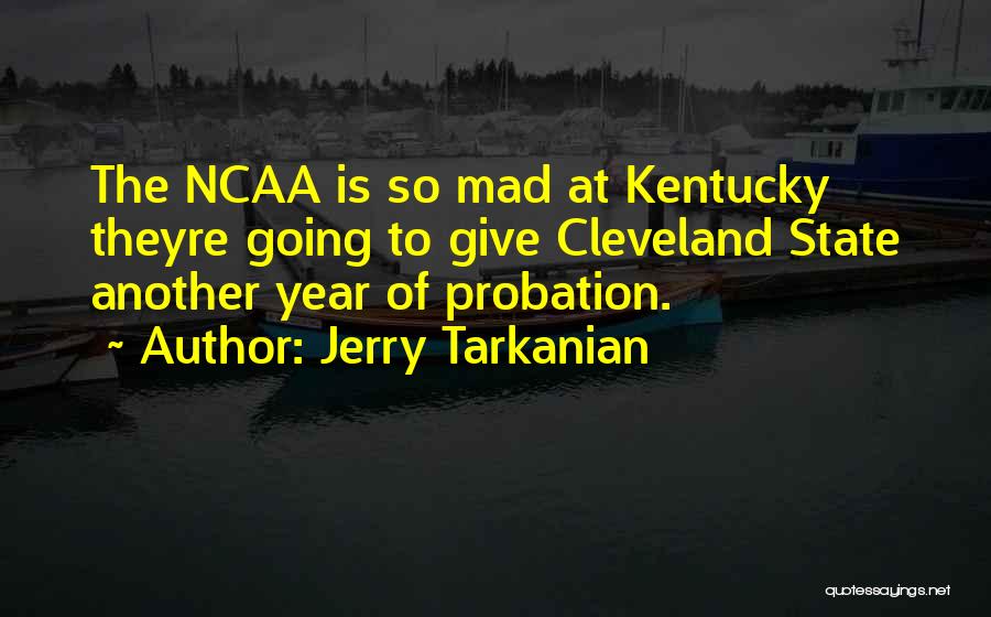 Jerry Tarkanian Quotes: The Ncaa Is So Mad At Kentucky Theyre Going To Give Cleveland State Another Year Of Probation.