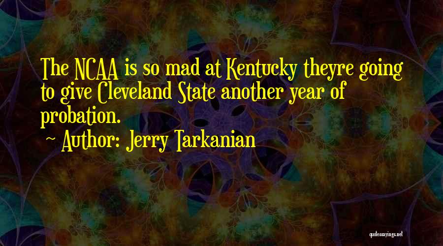 Jerry Tarkanian Quotes: The Ncaa Is So Mad At Kentucky Theyre Going To Give Cleveland State Another Year Of Probation.