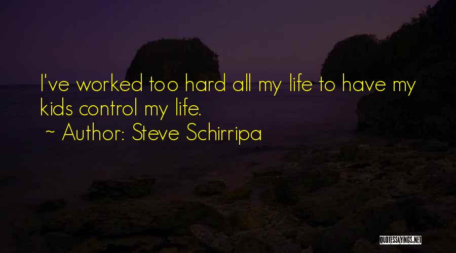 Steve Schirripa Quotes: I've Worked Too Hard All My Life To Have My Kids Control My Life.