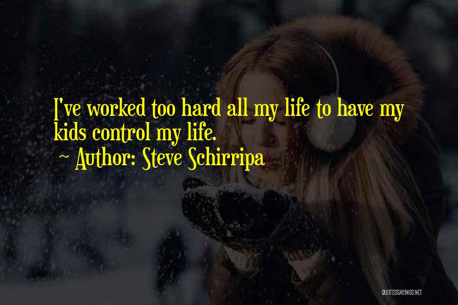 Steve Schirripa Quotes: I've Worked Too Hard All My Life To Have My Kids Control My Life.