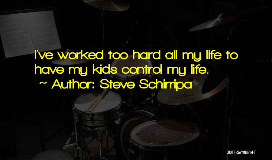 Steve Schirripa Quotes: I've Worked Too Hard All My Life To Have My Kids Control My Life.