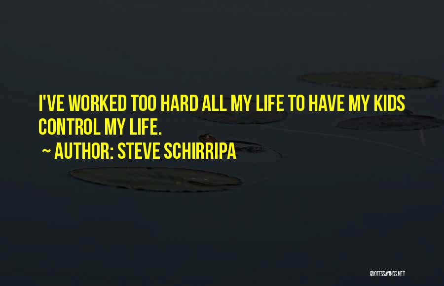 Steve Schirripa Quotes: I've Worked Too Hard All My Life To Have My Kids Control My Life.