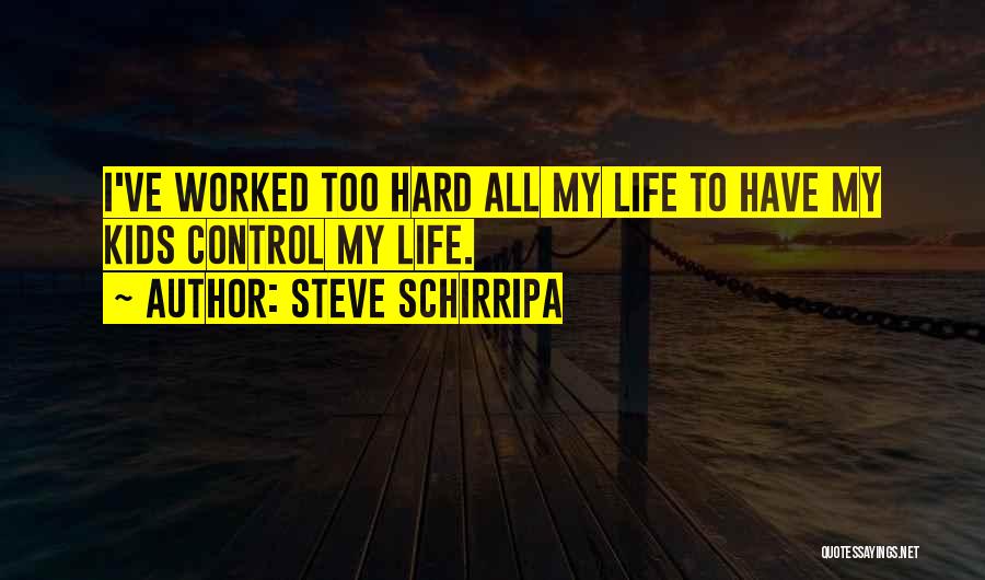 Steve Schirripa Quotes: I've Worked Too Hard All My Life To Have My Kids Control My Life.