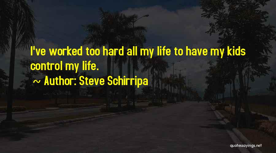 Steve Schirripa Quotes: I've Worked Too Hard All My Life To Have My Kids Control My Life.