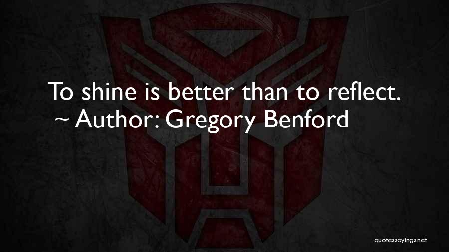 Gregory Benford Quotes: To Shine Is Better Than To Reflect.