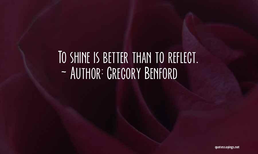 Gregory Benford Quotes: To Shine Is Better Than To Reflect.