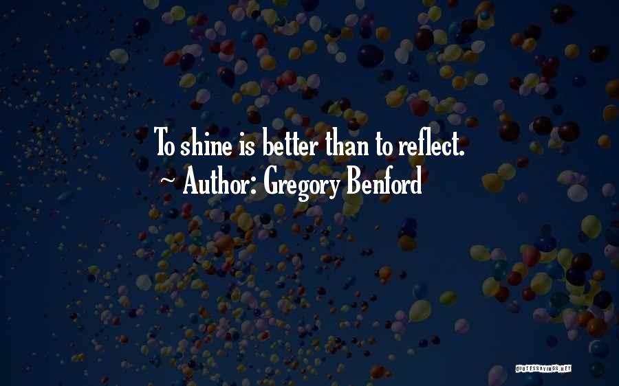 Gregory Benford Quotes: To Shine Is Better Than To Reflect.